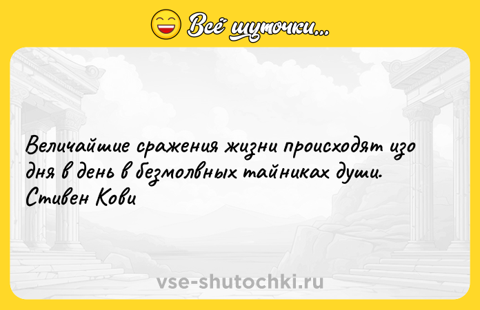 Цитата: Величайшие сражения жизни происходят изо дня в день в безмолвных тайниках души. Стивен Кови