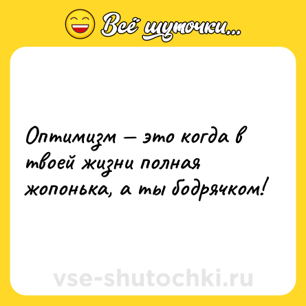 Шутка: Оптимизм — это когда в твоей жизни полная жопонька, а ты бодрячком!