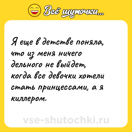 Шутка: Я еще в детстве поняла, что из меня ничего дельного не выйдет, когда все девочки хотели стать принцессами, а я киллером.