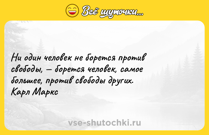 Цитата: Ни один человек не борется против свободы, борется человек, самое большее, против свободы других. Карл Маркс