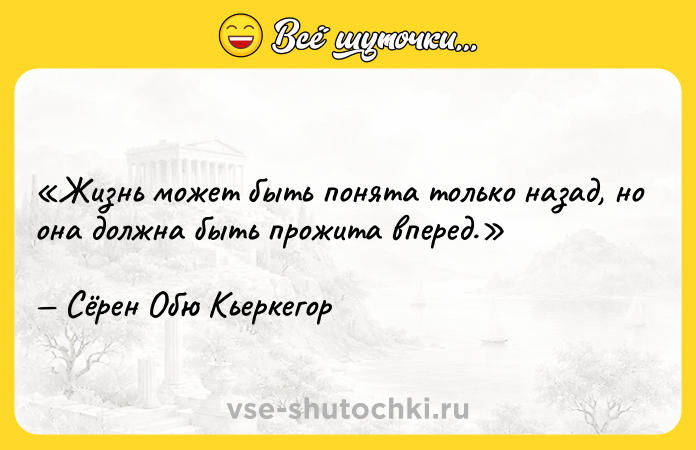 Цитата: Жизнь может быть понята только назад, но она должна быть прожита вперед.Сёрен Обю Кьеркегор