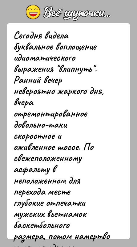 История: Сегодня видела буквальное воплощение идиоматического выражения влипнуть .Ранний вечер невероятно жаркого дня, вчера отремонтированное довольно-таки скоростное и оживленное шоссе. По свежеположенному