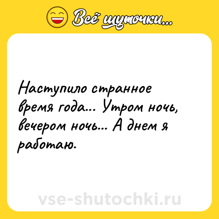 Шутка: Наступило странное время года... Утром ночь, вечером ночь... А днем я работаю.