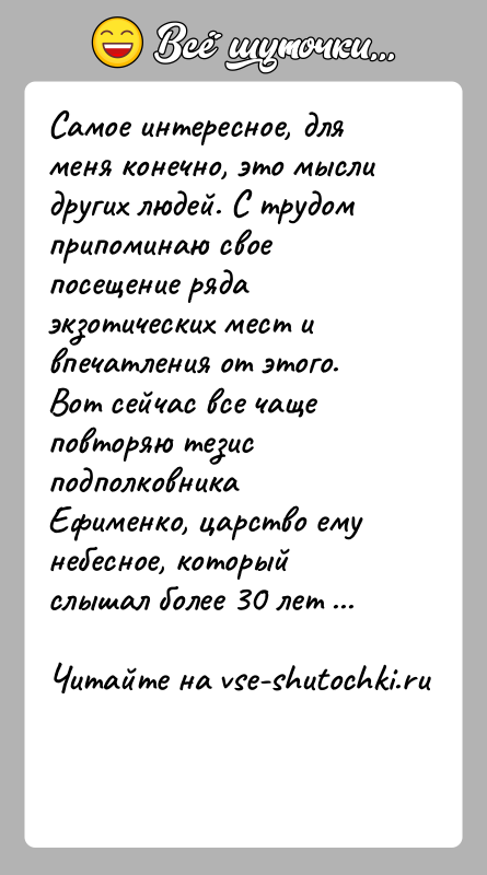 История: Самое интересное, для меня конечно, это мысли других людей. С трудом припоминаю свое посещение ряда экзотических мест и впечатления от