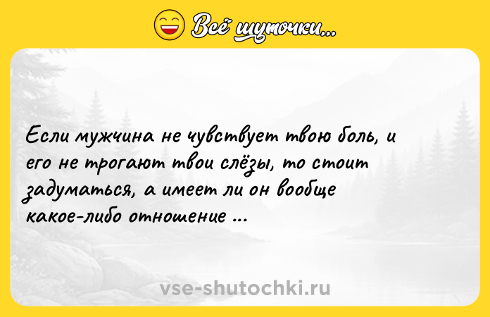 Цитата: Если мужчина не чувствует твою боль, и его не трогают твои слёзы, то стоит задуматься, а имеет ли он вообще какое-либо отношение к тебе?А. Джоли