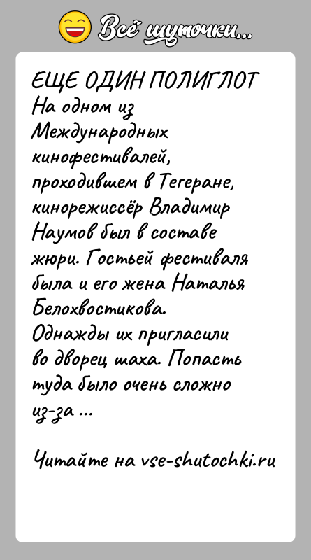История: ЕЩЕ ОДИН ПОЛИГЛОТНа одном из Международных кинофестивалей, проходившем в Тегеране, кинорежиссёр Владимир Наумов был в составе жюри. Гостьей фестиваля была