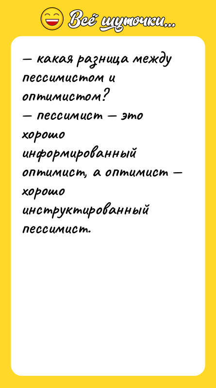 Шутка: какая разница между пессимистом и оптимистом? пессимист это хорошо информированный оптимист, а оптимист хорошо инструктированный пессимист.