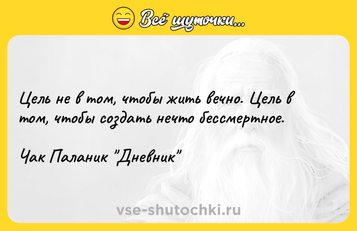 Цитата: Цель не в том, чтобы жить вечно. Цель в том, чтобы создать нечто бессмертное.Чак Паланик Дневник