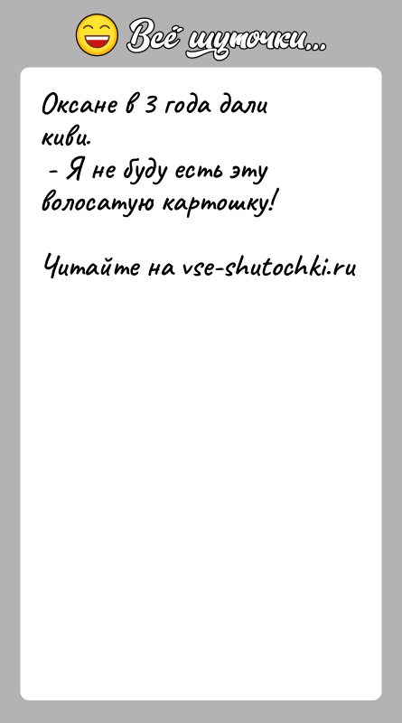 История: Оксане в 3 года дали киви. - Я не буду есть эту волосатую картошку!