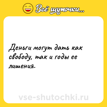Шутка: Деньги могут дать как свободу, так и годы ее лишения.