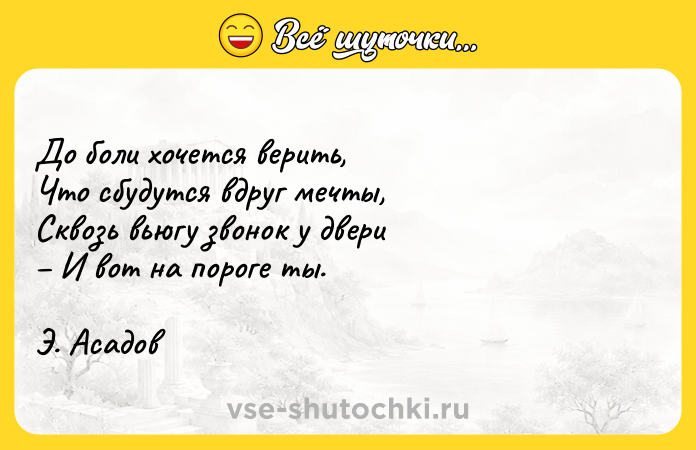 Цитата: До боли хочется верить, Что сбудутся вдруг мечты, Сквозь вьюгу звонок у двери И вот на пороге ты. Э. Асадов