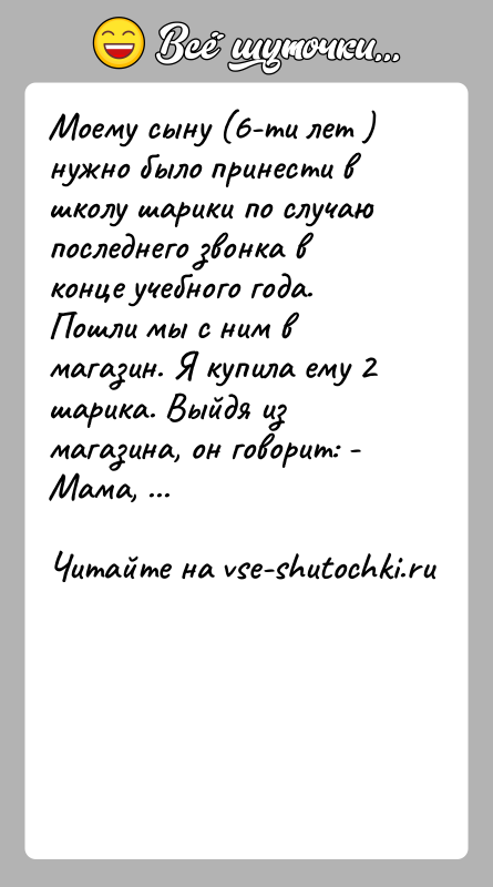 История: Моему сыну (6-ти лет ) нужно было принести в школу шарики по случаю последнего звонка в конце учебного года. Пошли