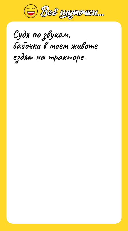 Судя по звукам, бабочки в моем животе ездят на тракторе.