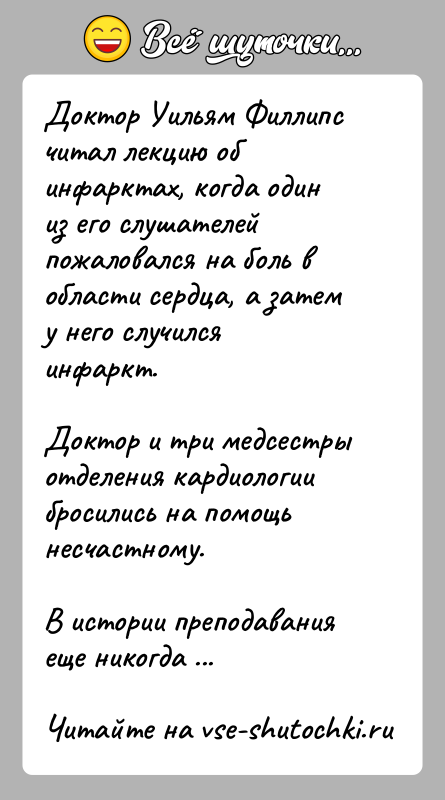 История: Доктор Уильям Филлипс читал лекцию об инфарктах, когда один из его слушателей пожаловался на боль в области сердца, а затем