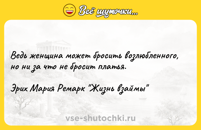 Цитата: Ведь женщина может бросить возлюбленного, но ни за что не бросит платья.Эрих Мария Ремарк Жизнь взаймы
