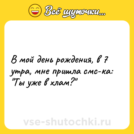 Шутка: В мой день рождения, в 7 утра, мне пришла смс-ка: 