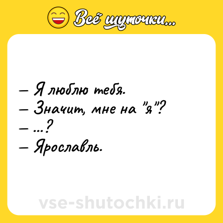Шутка: — Я люблю тебя.<br>— Значит, мне на 