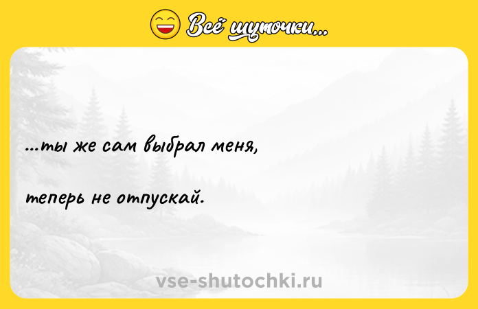 Цитата: ...ты же сам выбрал меня, теперь не отпускай.