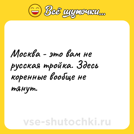 Шутка: Москва - это вам не русская тройка. Здесь коренные вообще не тянут.