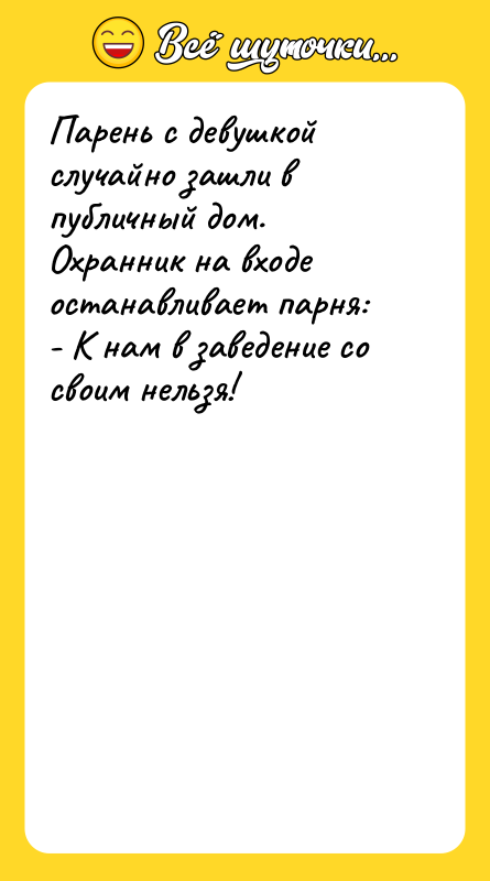 Шутка: Парень с девушкой случайно зашли в публичный дом. Охранник на входе останавливает парня:- К нам в заведение со своим нельзя!