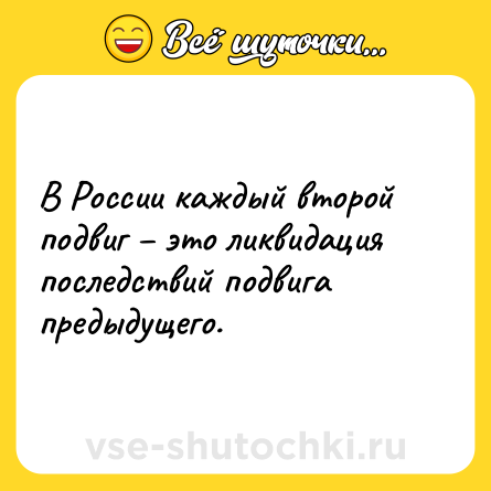 Шутка: В России каждый второй подвиг – это ликвидация последствий подвига предыдущего.