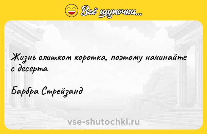 Цитата: Жизнь слишком коротка, поэтому начинайте с десертаБарбра Стрейзанд