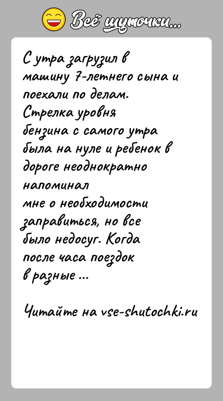 История: С утра загрузил в машину 7-летнего сына и поехали по делам. Стрелка уровнябензина с самого утра была на нуле и