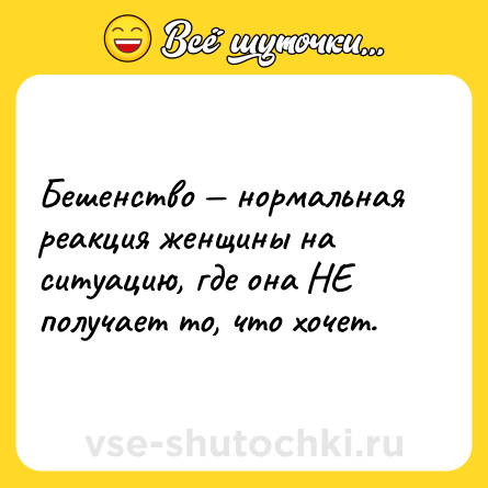 Шутка: Бешенство — нормальная реакция женщины на ситуацию, где она НЕ получает то, что хочет.