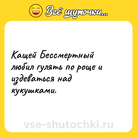 Шутка: Кащей Бессмертный любил гулять по роще и издеваться над кукушками.