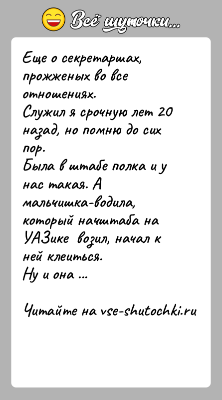 История: Еще о секретаршах, прожженых во все отношениях.Служил я срочную лет 20 назад, но помню до сих пор.Была в штабе полка