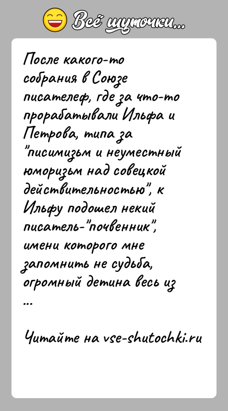 История: После какого-то собрания в Союзе писателеф, где за что-то прорабатывали Ильфа и Петрова, типа за писимизьм и неуместный юморизьм над