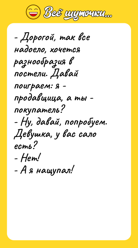 - Дорогой, так все надоело, хочется разнообразия в постели. Давай