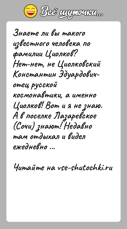 История: Знаете ли вы такого известного человека по фамилии Циолков? Нет-нет, не Циолковский Константин Эдуардович- отец русской космонавтики, а именно Циолков!
