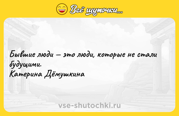 Цитата: Бывшие люди это люди, которые не стали будущими. Катерина Дёмушкина