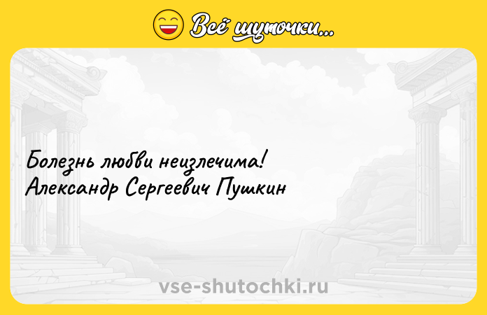 Цитата: Болезнь любви неизлечима! Александр Сергеевич Пушкин