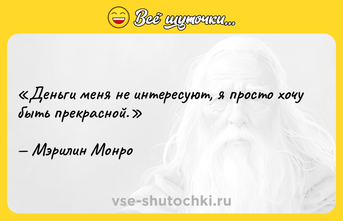 Цитата: Деньги меня не интересуют, я просто хочу быть прекрасной.Мэрилин Монро