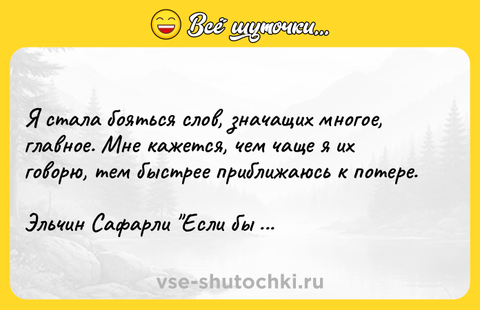 Цитата: Я стала бояться слов, значащих многое, главное. Мне кажется, чем чаще я их говорю, тем быстрее приближаюсь к потере.Эльчин Сафарли Если бы ты знал...