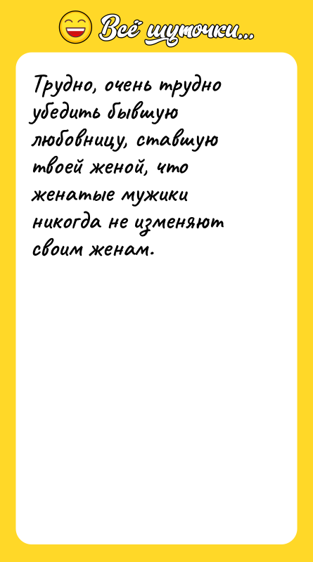 Трудно, очень трудно убедить бывшую любовницу, ставшую твоей женой, что