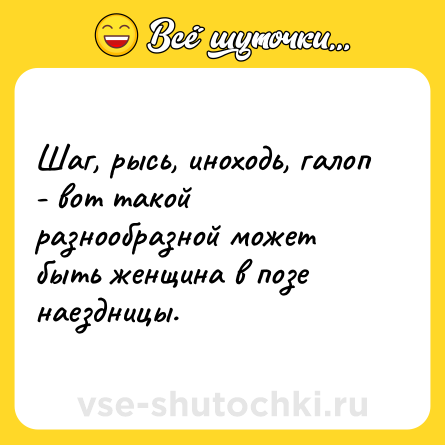 Шутка: Шаг, рысь, иноходь, галоп - вот такой разнообразной может быть женщина в позе наездницы.