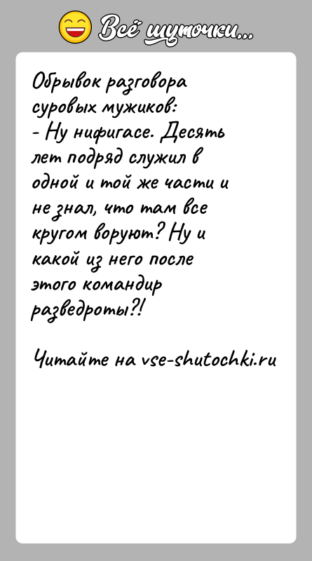 История: Обрывок разговора суровых мужиков:- Ну нифигасе. Десять лет подряд служил в одной и той же части и не знал, что