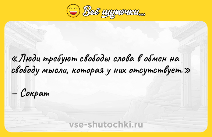 Цитата: Люди требуют свободы слова в обмен на свободу мысли, которая у них отсутствует.Сократ