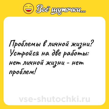 Шутка: Проблемы в личной жизни? Устройся на две работы: нет личной жизни - нет проблем!