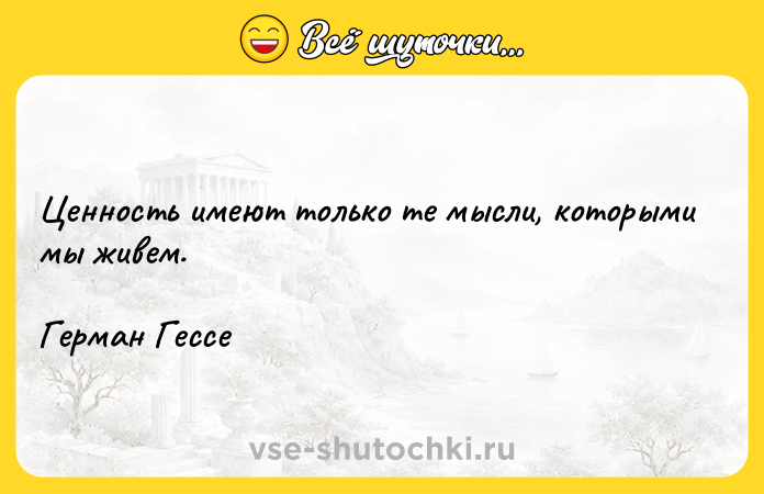 Цитата: Ценность имеют только те мысли, которыми мы живем.Герман Гессе
