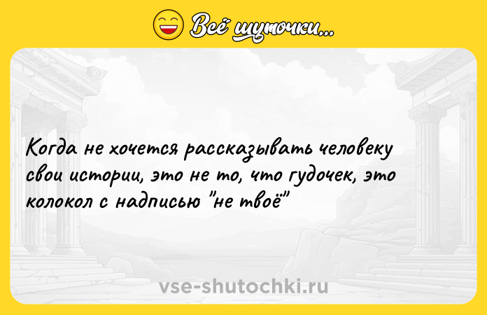 Цитата: Когда не хочется рассказывать человеку свои истории, это не то, что гудочек, это колокол с надписью не твоё