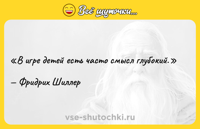Цитата: В игре детей есть часто смысл глубокий.Фридрих Шиллер