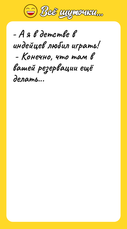 - А я в детстве в индейцев любил играть!