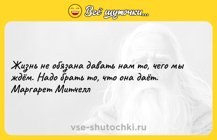 Цитата: Жизнь не обязана давать нам то, чего мы ждём. Надо брать то, что она даёт. Маргарет Митчелл