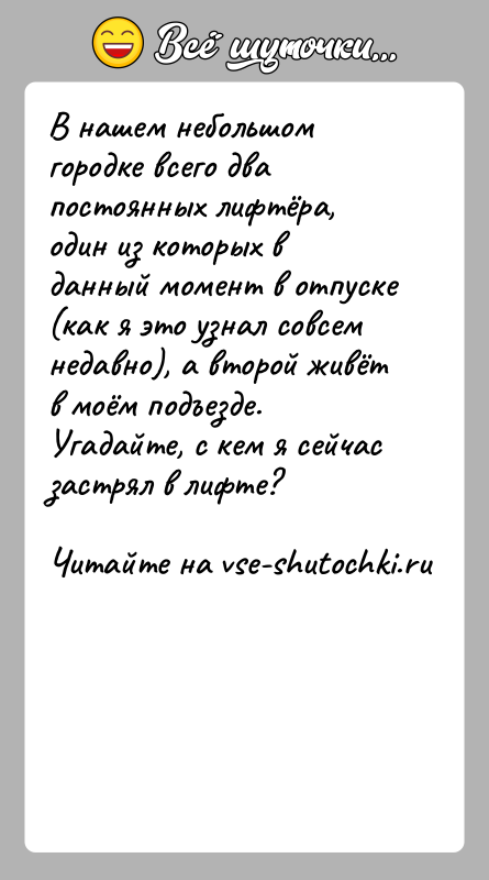 История: В нашем небольшом городке всего два постоянных лифтёра, один из которых в данный момент в отпуске (как я это узнал