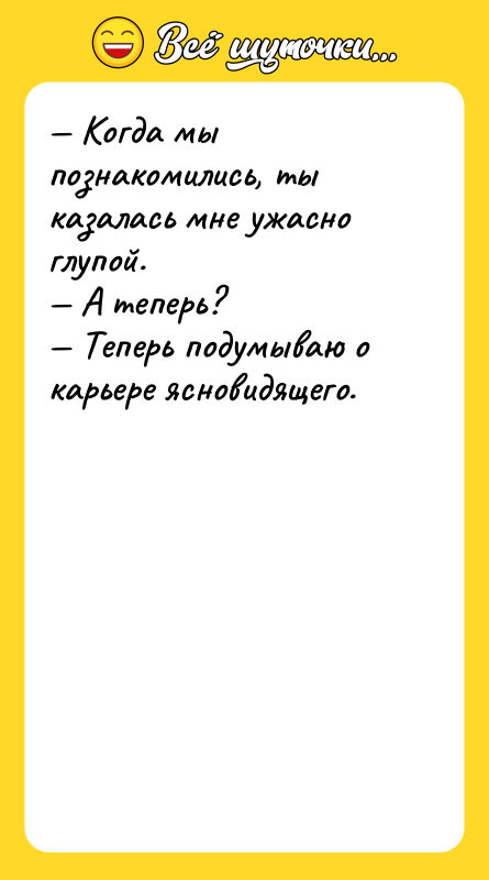 Шутка: Когда мы познакомились, ты казалась мне ужасно глупой. А теперь? Теперь подумываю о карьере ясновидящего.