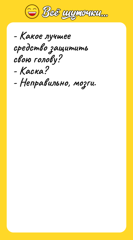 Шутка: - Какое лучшее средство защитить свою голову?- Каска?- Неправильно, мозги.